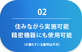 住みながら実施可能精密機器にも使用可能