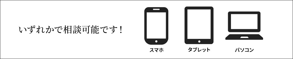 いずれかで相談可能！スマホ、タブレット、パソコン