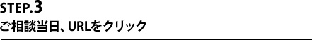 STEP.3ご相談当日、URLをクリック