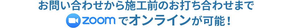 お問い合わせから施工前のお打ち合わせまでZOOMbellFaceでオンラインが可能