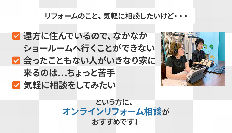 リフォームのこと、相談に行きたいけど・・・外出したくない、家に人が来るのはちょっと、気軽に相談したい、という方に、無料オンラインリフォーム相談がおすすめです！